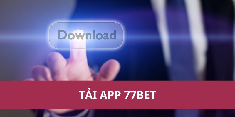 Hướng Dẫn Tải App 77bet Chính Thức Từ Nhà Cái Uy Tín