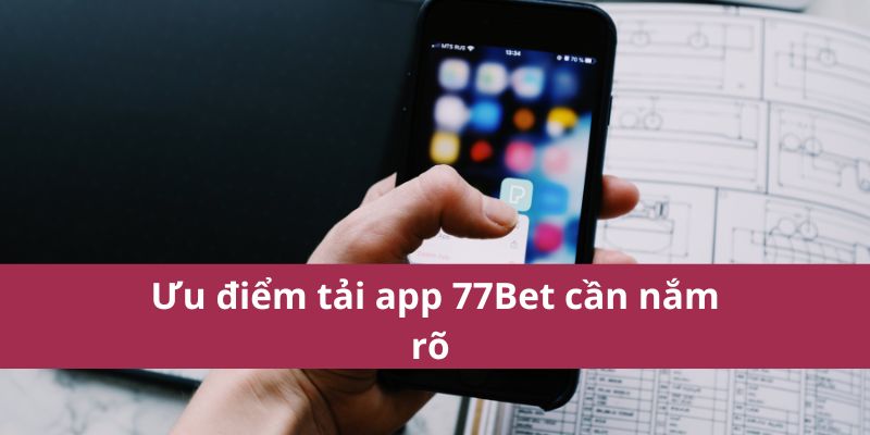 Hướng Dẫn Tải App 77Bet Chính Thức Từ Nhà Cái Uy Tín 3 Ưu điểm tải app 77Bet cần nắm rõ