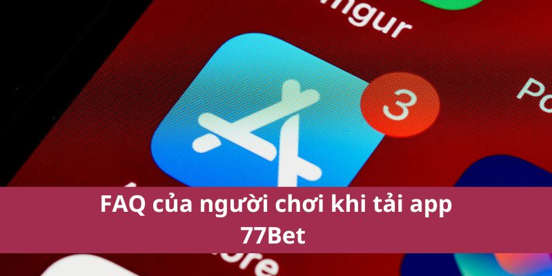 Hướng Dẫn Tải App 77Bet Chính Thức Từ Nhà Cái Uy Tín 4 FAQ của người chơi khi tải app 77Bet